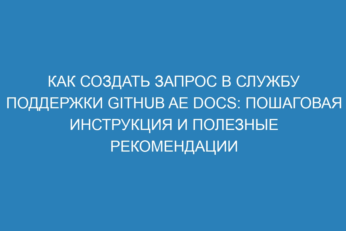 Как создать запрос в службу поддержки GitHub AE Docs: пошаговая инструкция и полезные рекомендации