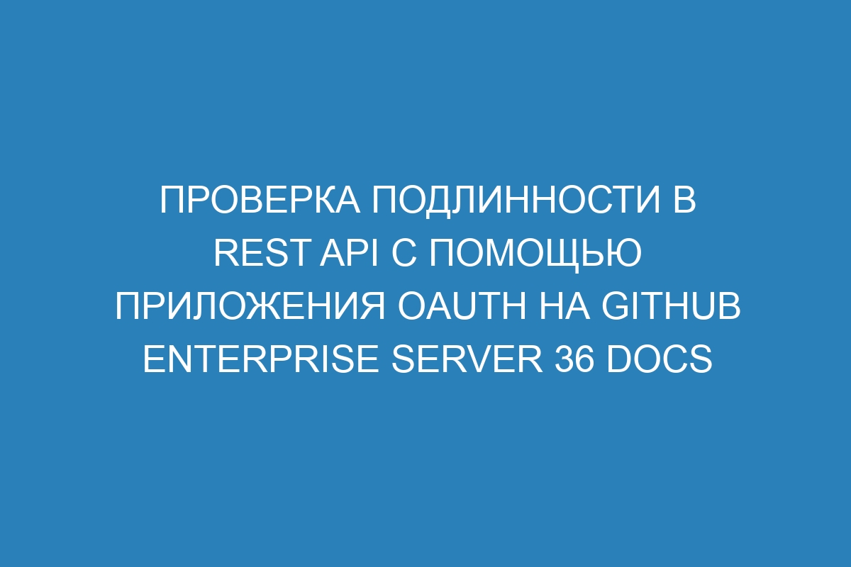 Проверка подлинности в REST API с помощью приложения OAuth на GitHub Enterprise Server 36 Docs