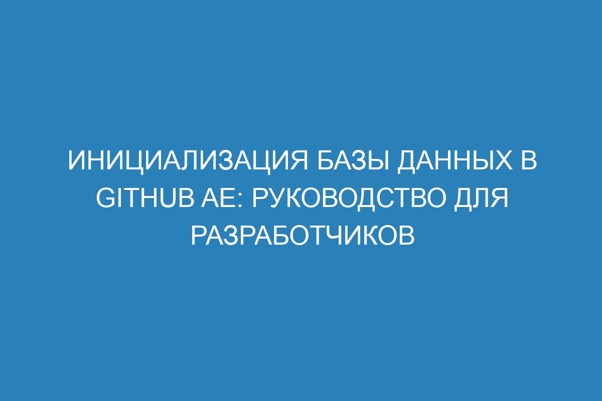 Инициализация базы данных в GitHub AE: Руководство для разработчиков