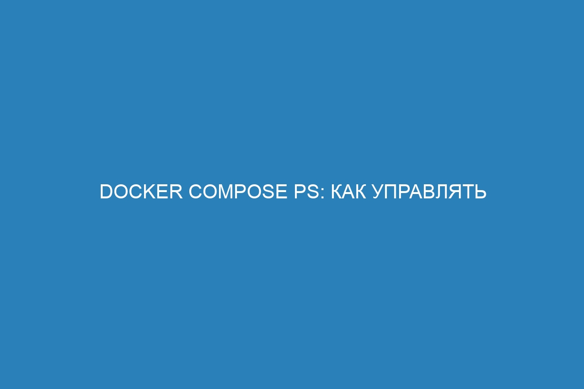 Docker compose ps: как управлять Docker контейнерами