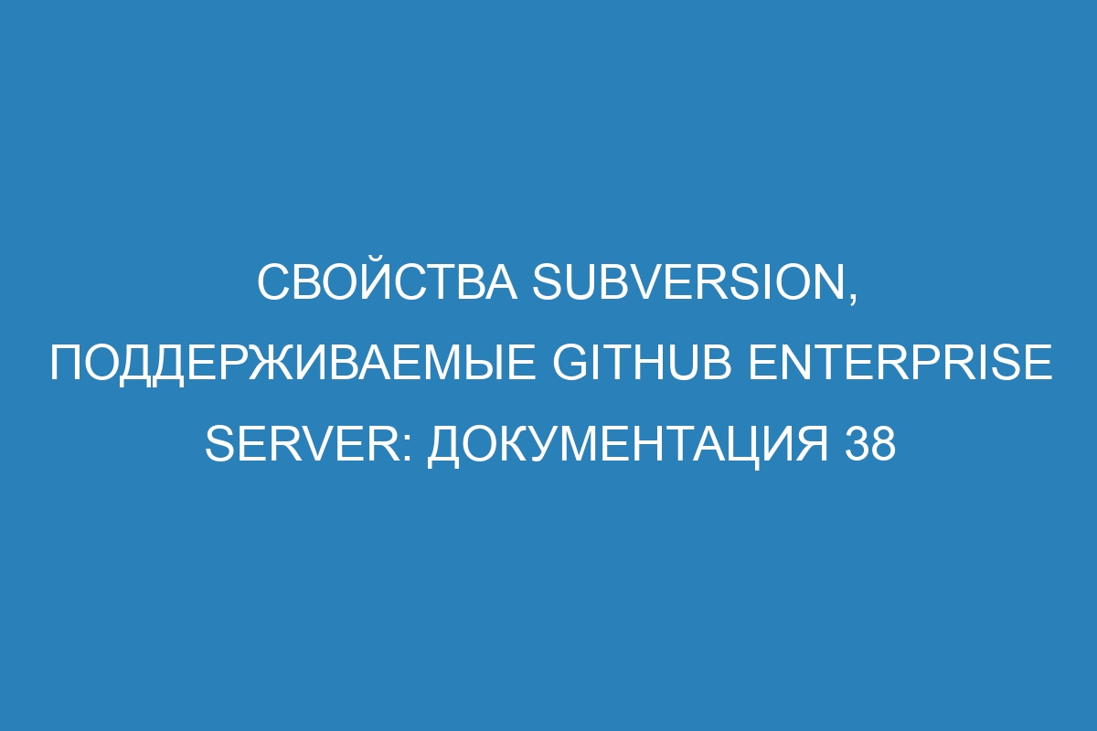 Свойства Subversion, поддерживаемые GitHub Enterprise Server: документация 38