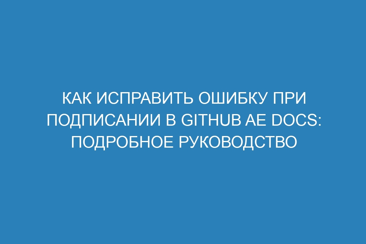 Как исправить ошибку при подписании в GitHub AE Docs: подробное руководство