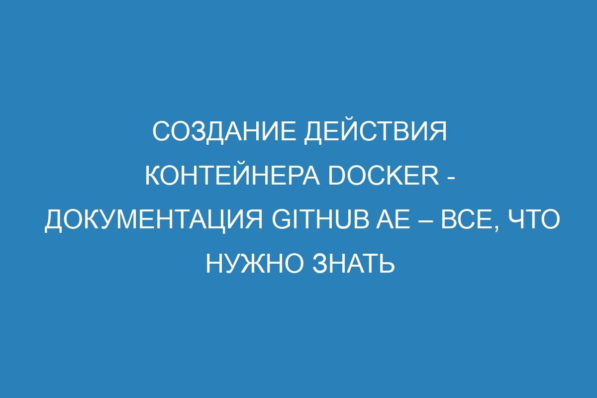 Создание действия контейнера Docker - документация GitHub AE – все, что нужно знать