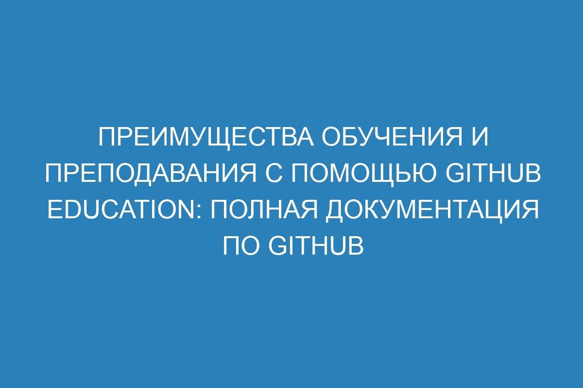 Преимущества обучения и преподавания с помощью GitHub Education: полная документация по GitHub