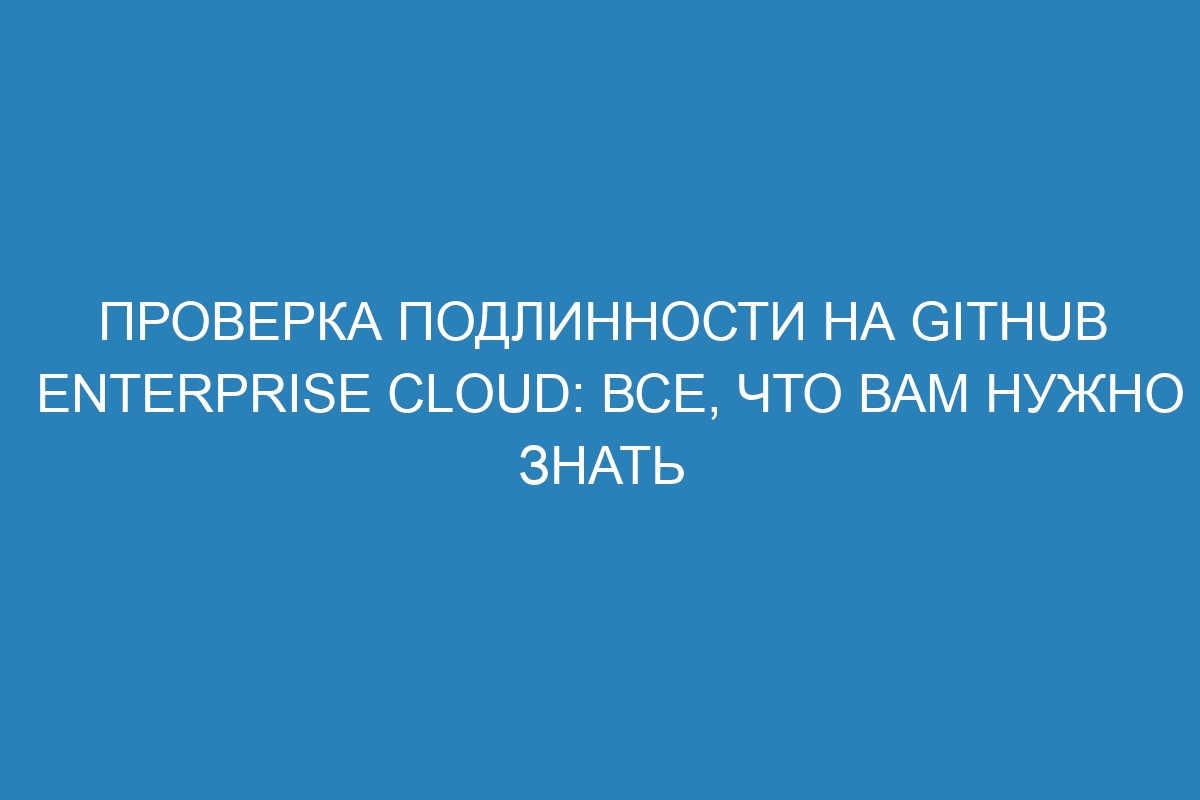 Проверка подлинности на GitHub Enterprise Cloud: все, что вам нужно знать