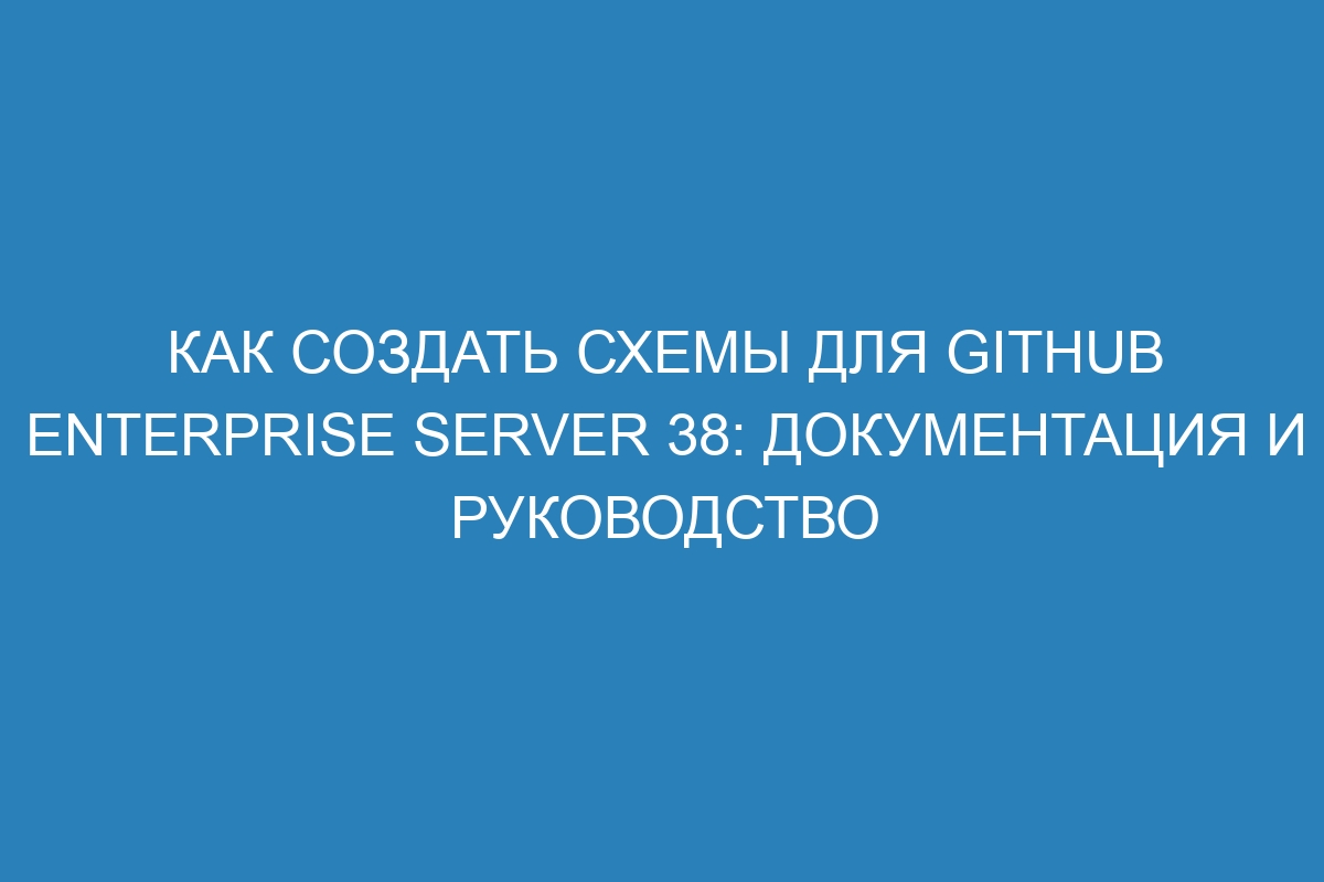 Как создать схемы для GitHub Enterprise Server 38: документация и руководство