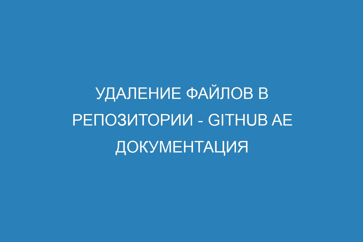 Удаление файлов в репозитории - GitHub AE Документация