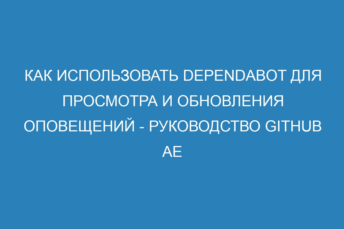 Как использовать Dependabot для просмотра и обновления оповещений - руководство GitHub AE