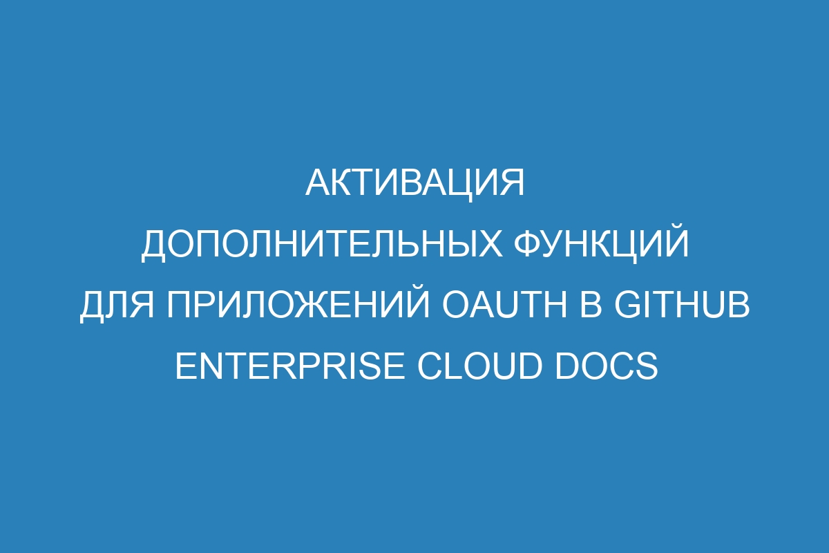 Активация дополнительных функций для приложений OAuth в GitHub Enterprise Cloud Docs