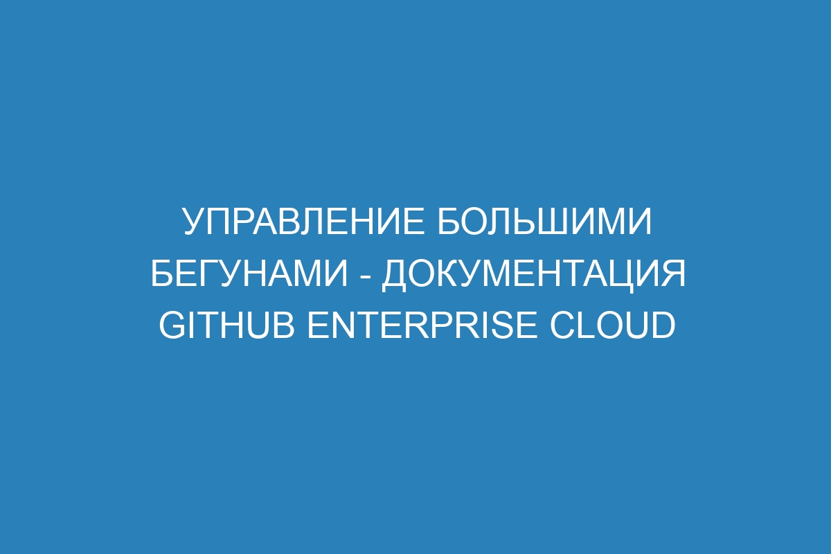 Управление большими бегунами - документация GitHub Enterprise Cloud