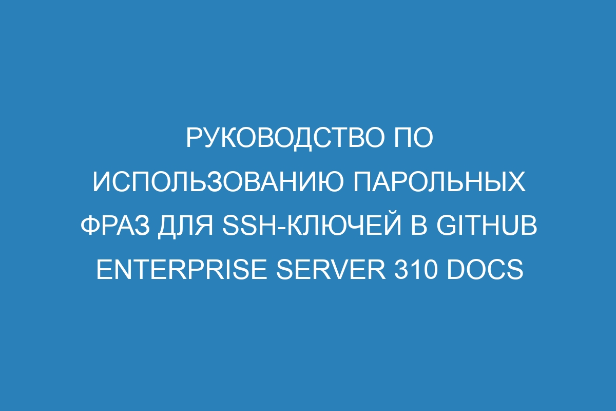 Руководство по использованию парольных фраз для SSH-ключей в GitHub Enterprise Server 310 Docs