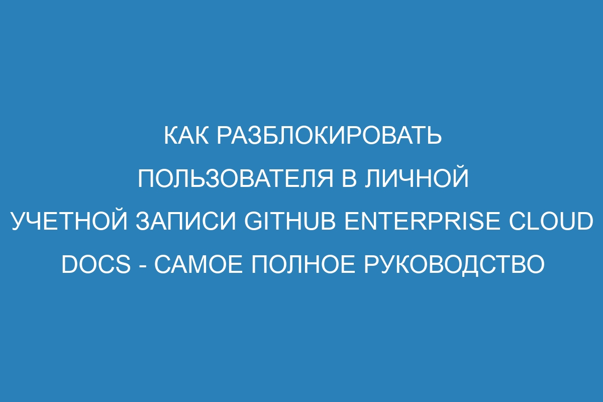 Как разблокировать пользователя в личной учетной записи GitHub Enterprise Cloud Docs - самое полное руководство