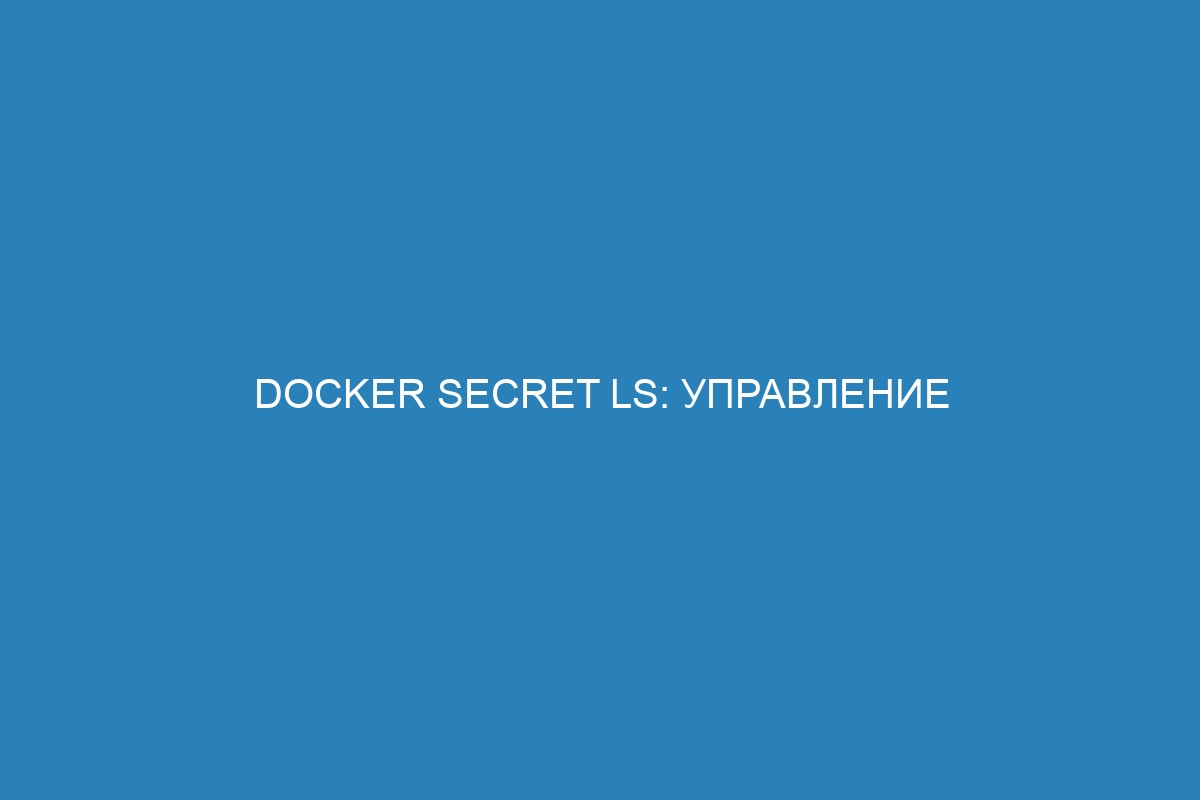 Docker secret ls: управление секретами в контейнерах Docker