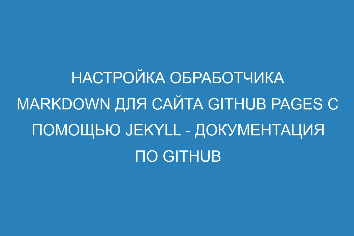 Настройка обработчика Markdown для сайта GitHub Pages с помощью Jekyll - Документация по GitHub