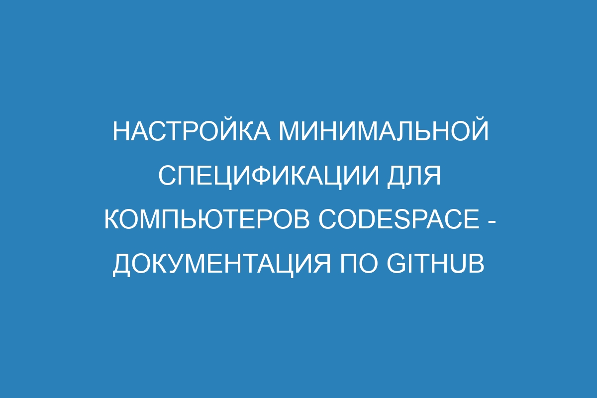 Настройка минимальной спецификации для компьютеров codespace - Документация по GitHub