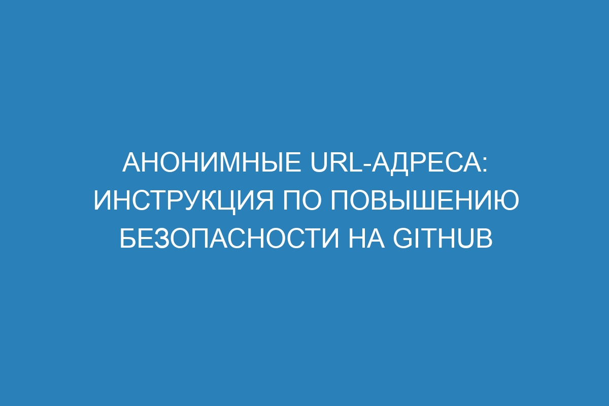 Анонимные URL-адреса: инструкция по повышению безопасности на GitHub