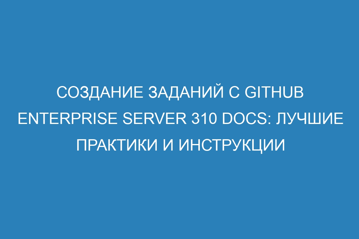 Создание заданий с GitHub Enterprise Server 310 Docs: лучшие практики и инструкции