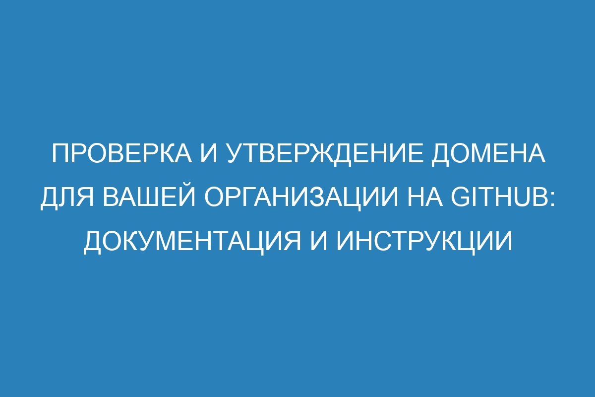 Проверка и утверждение домена для вашей организации на GitHub: документация и инструкции