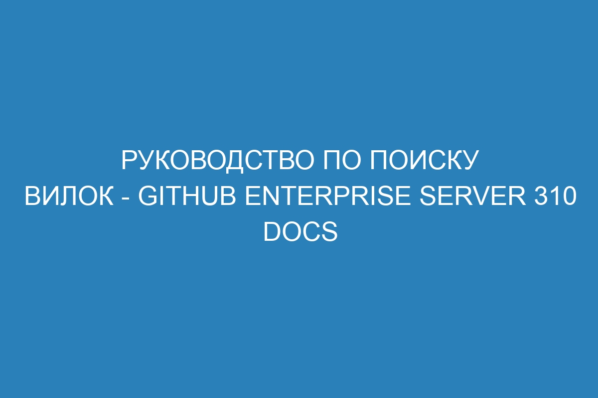 Руководство по поиску вилок - GitHub Enterprise Server 310 Docs