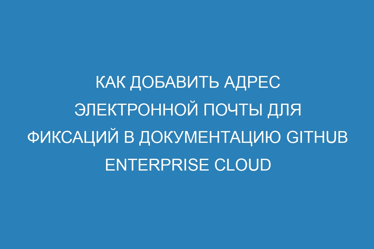 Как добавить адрес электронной почты для фиксаций в документацию GitHub Enterprise Cloud