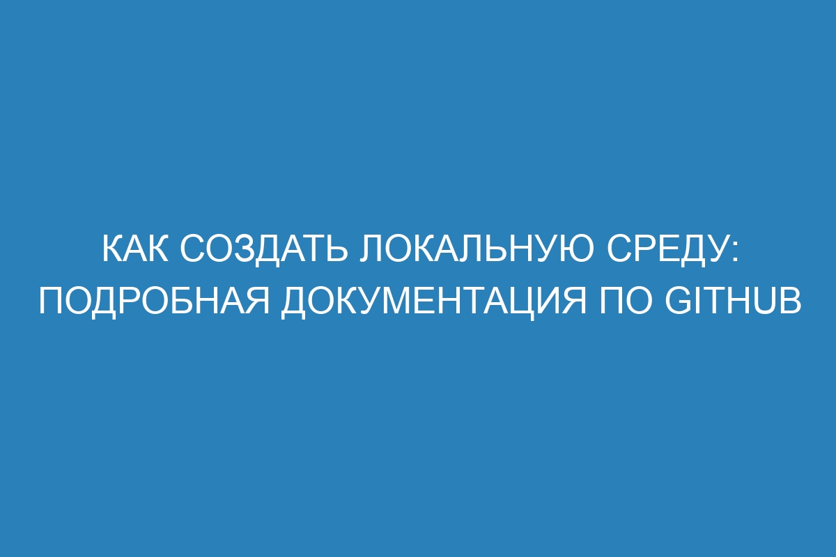 Как создать локальную среду: подробная документация по GitHub