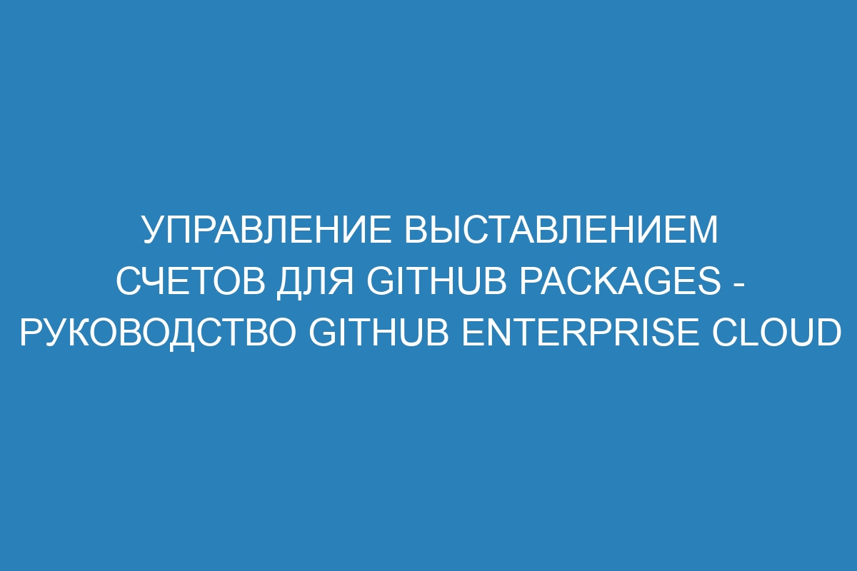 Управление выставлением счетов для GitHub Packages - Руководство GitHub Enterprise Cloud