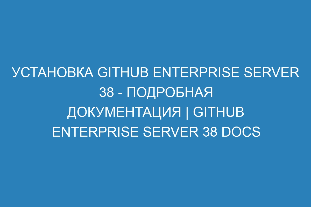 Установка GitHub Enterprise Server 38 - подробная документация | GitHub Enterprise Server 38 Docs