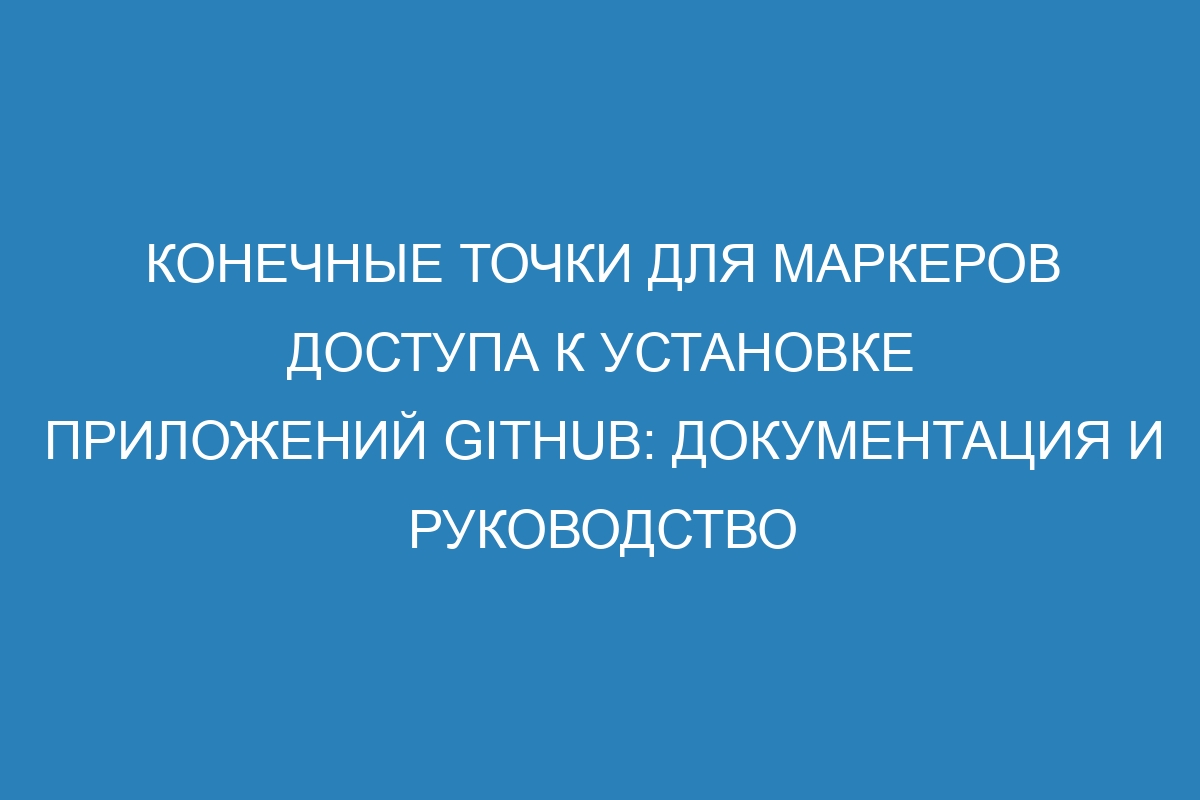 Конечные точки для маркеров доступа к установке приложений GitHub: документация и руководство