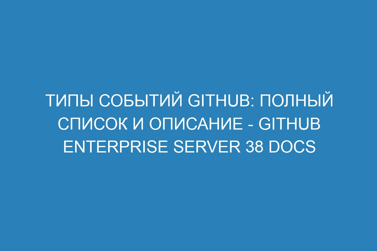 Типы событий GitHub: полный список и описание - GitHub Enterprise Server 38 Docs