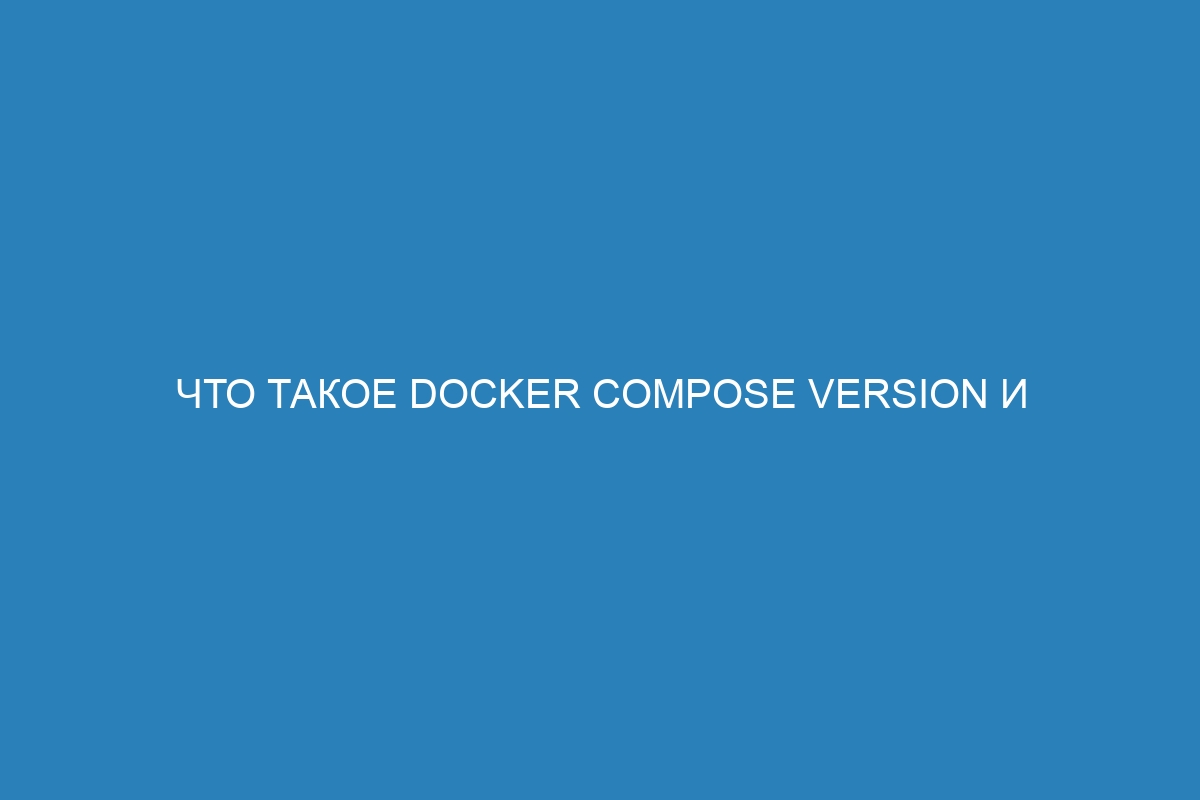 Что такое Docker compose version и как использовать его для создания Docker контейнера