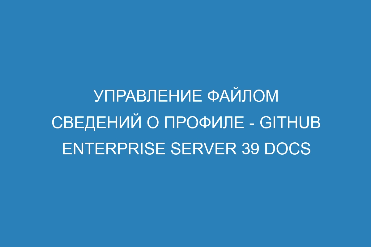 Управление файлом сведений о профиле - GitHub Enterprise Server 39 Docs