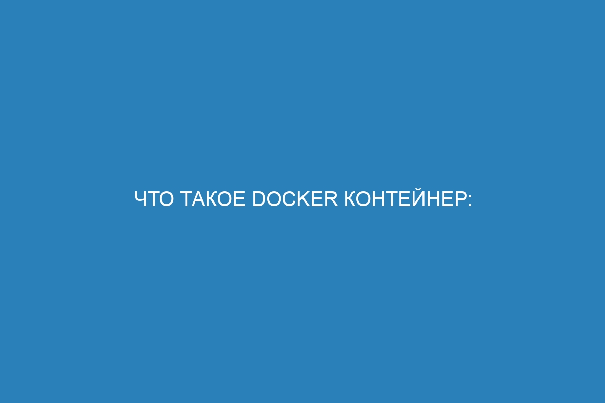 Что такое Docker контейнер: полный глоссарий и определение для начинающих