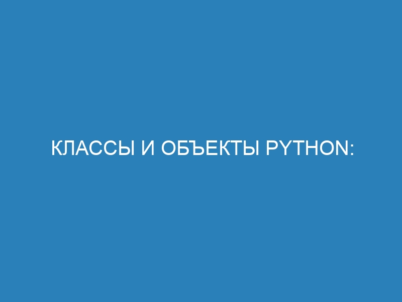 Классы и объекты Python: основные концепции и примеры использования