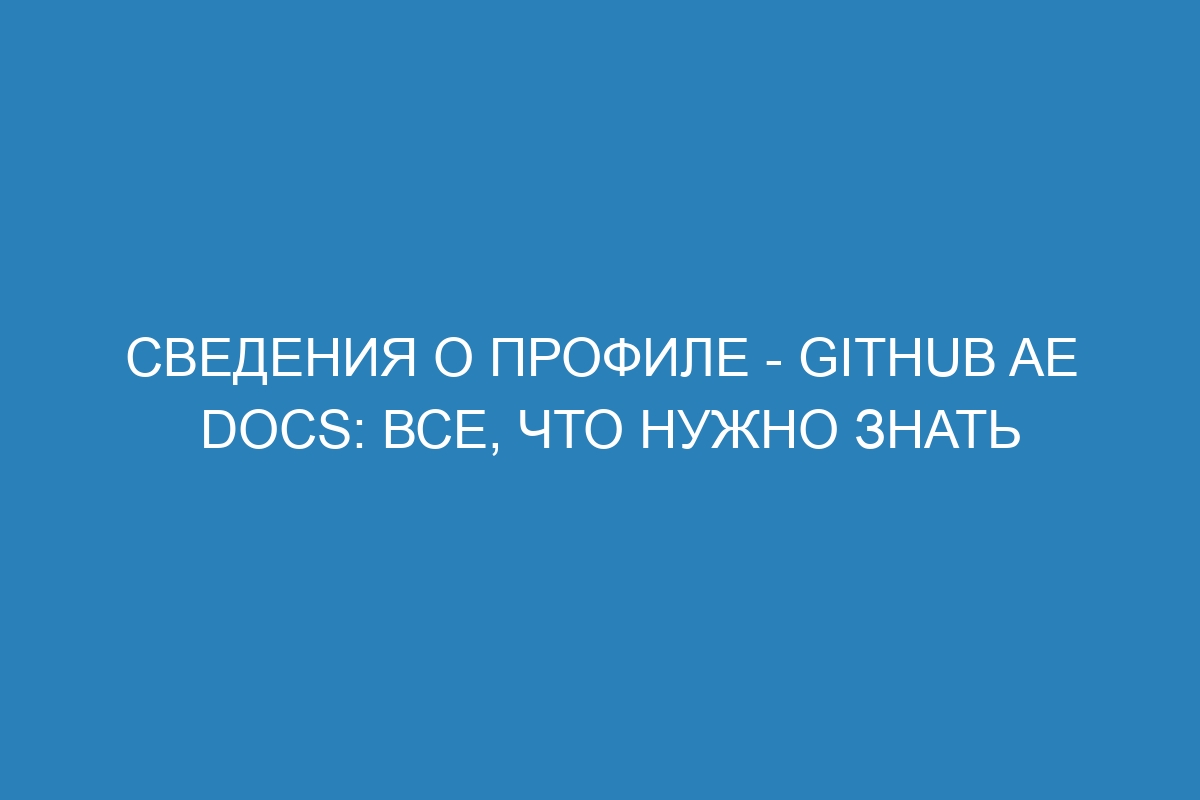 Сведения о профиле - GitHub AE Docs: все, что нужно знать