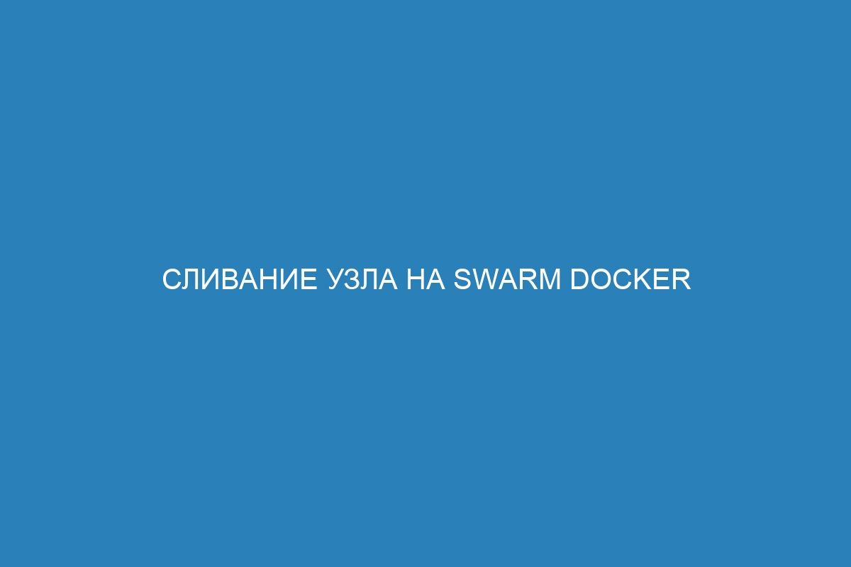 Сливание узла на swarm Docker контейнер: лучшие инструкции и примеры