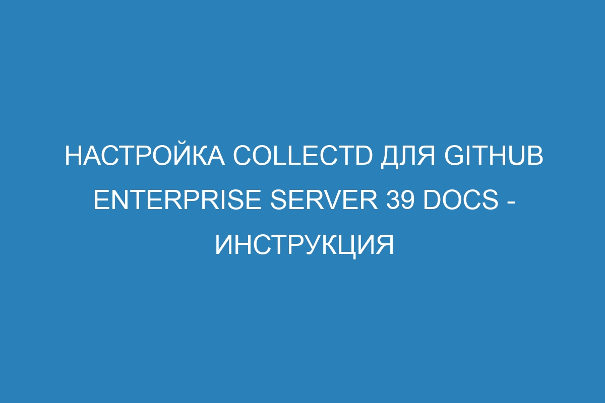 Настройка collectd для GitHub Enterprise Server 39 Docs - инструкция