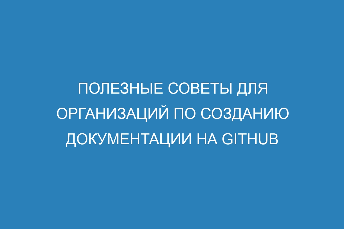 Полезные советы для организаций по созданию документации на GitHub