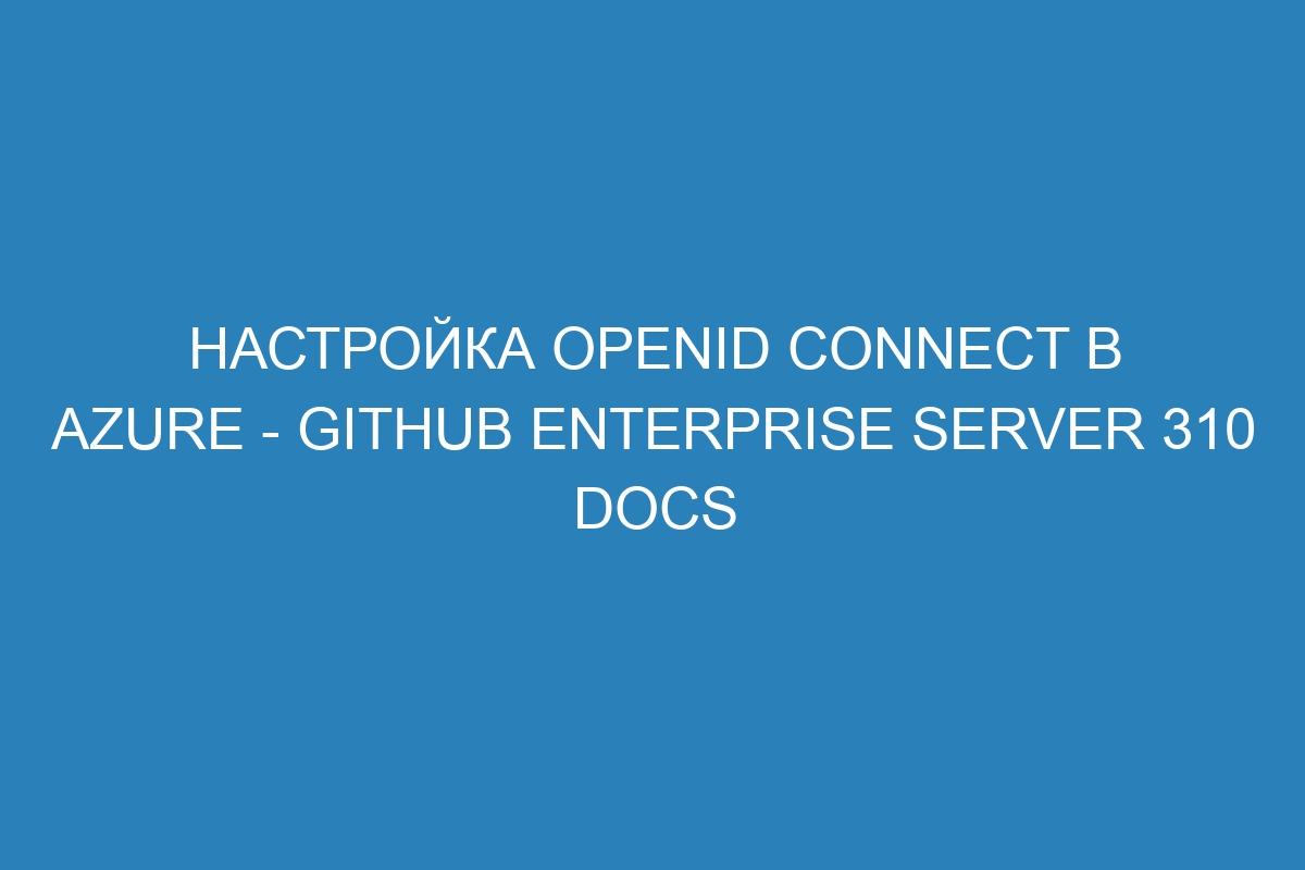 Настройка OpenID Connect в Azure - GitHub Enterprise Server 310 Docs