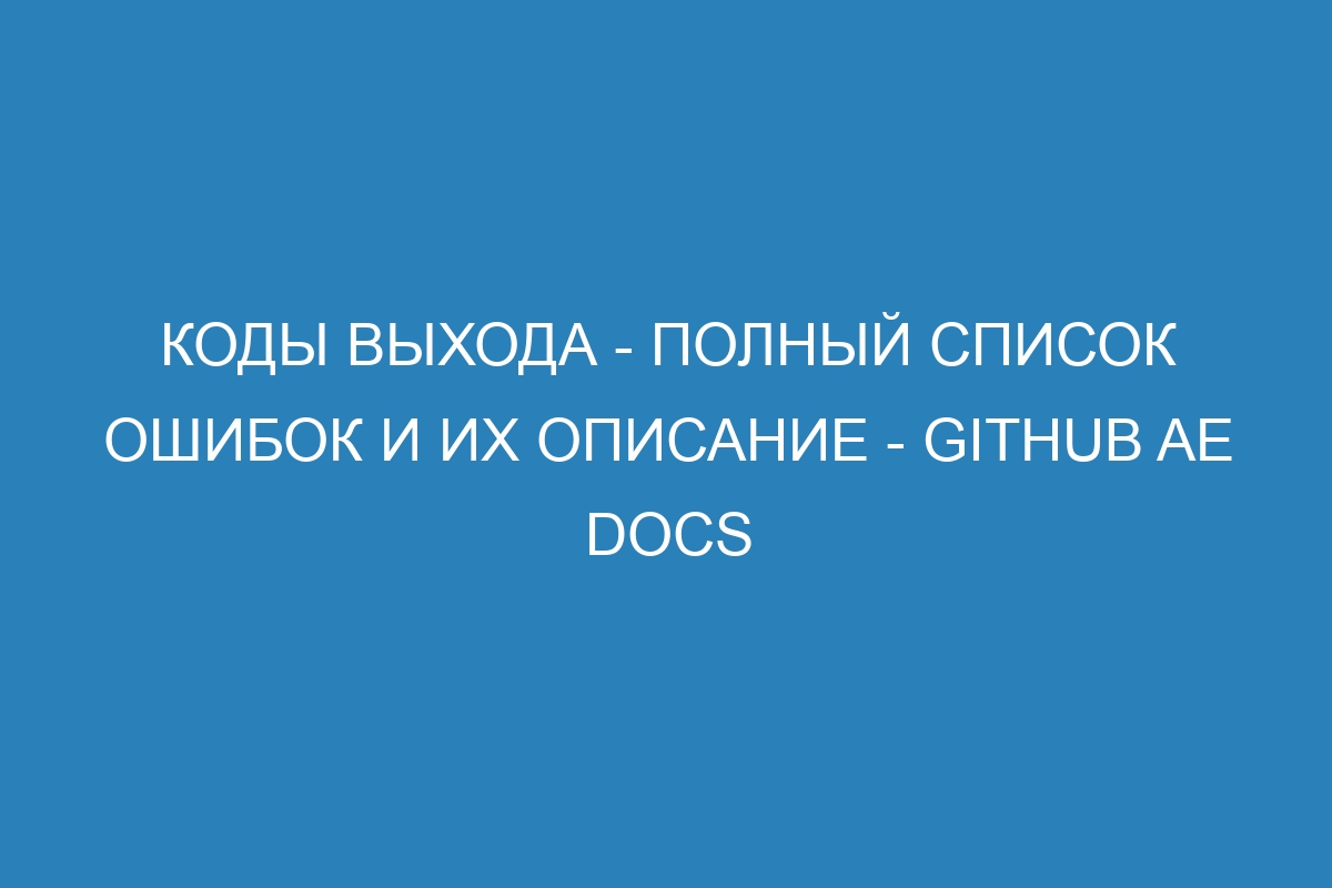 Коды выхода - полный список ошибок и их описание - GitHub AE Docs