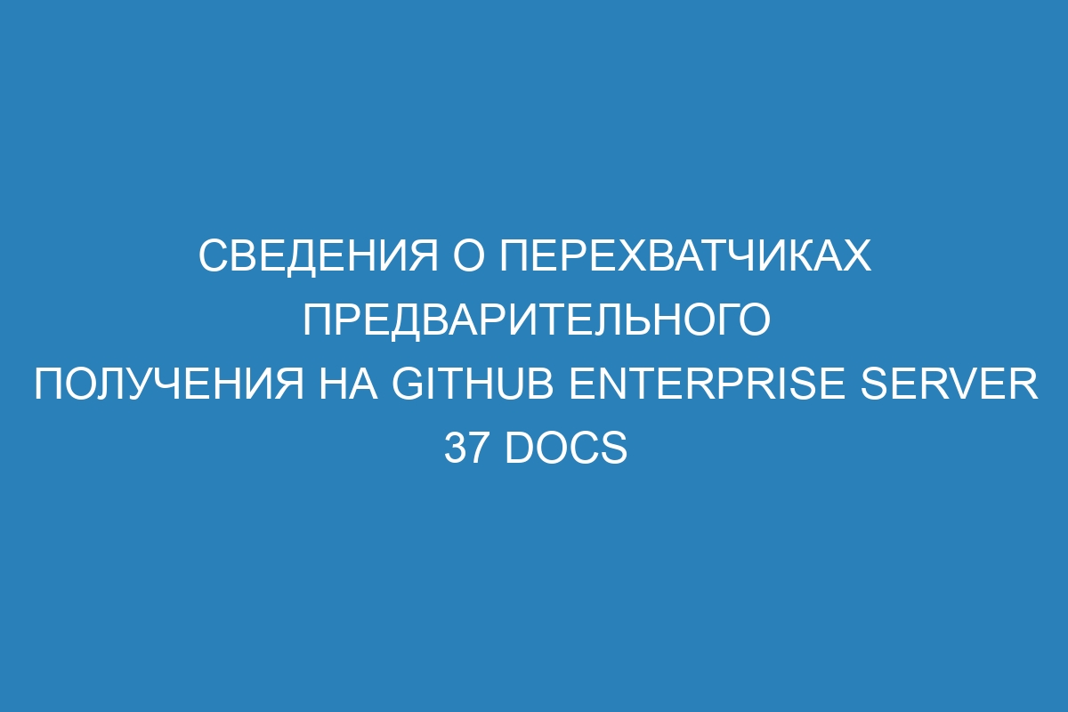 Сведения о перехватчиках предварительного получения на GitHub Enterprise Server 37 Docs