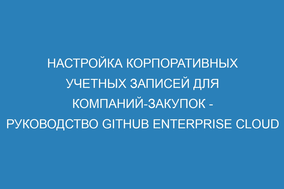 Настройка корпоративных учетных записей для компаний-закупок - Руководство GitHub Enterprise Cloud