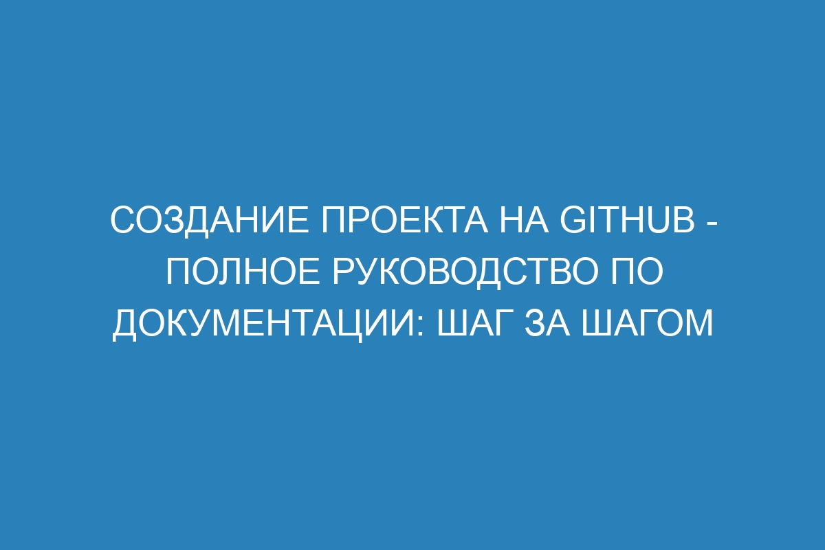 Создание проекта на GitHub - полное руководство по документации: шаг за шагом