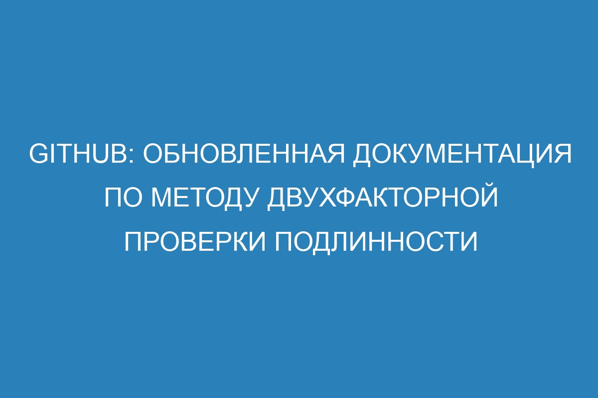 GitHub: обновленная документация по методу двухфакторной проверки подлинности