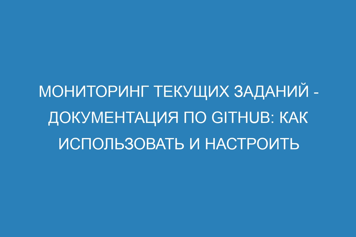 Мониторинг текущих заданий - Документация по GitHub: как использовать и настроить