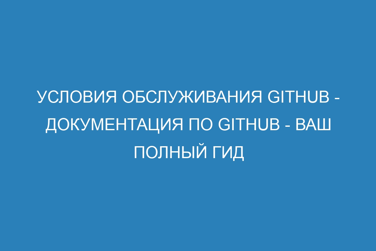 Условия обслуживания GitHub - Документация по GitHub - Ваш полный гид