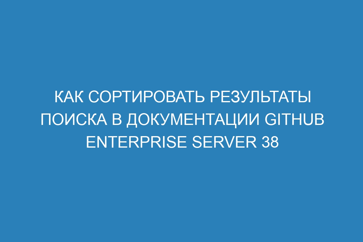 Как сортировать результаты поиска в документации GitHub Enterprise Server 38