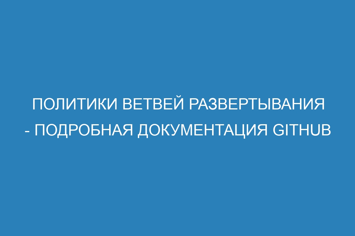 Политики ветвей развертывания - подробная документация GitHub