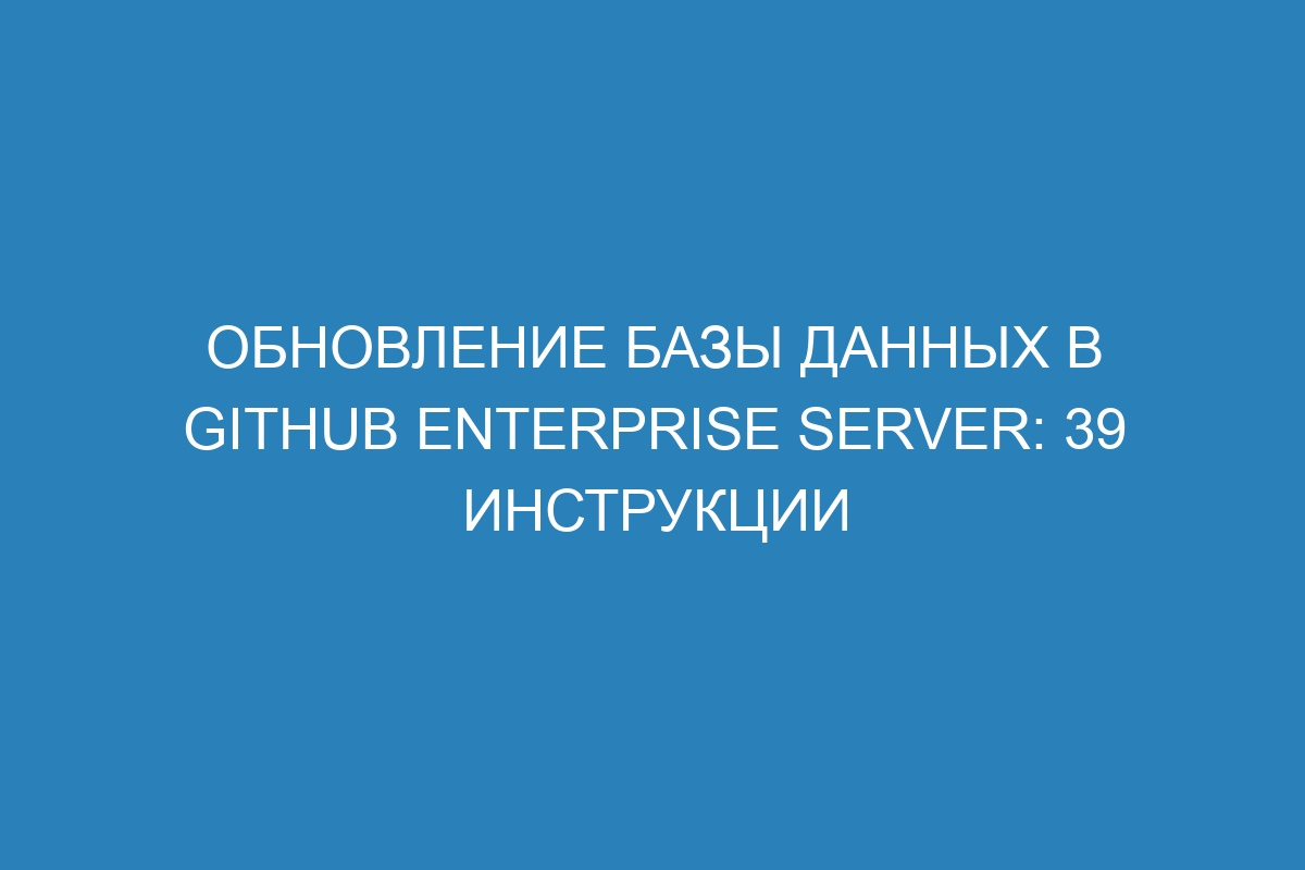 Обновление базы данных в GitHub Enterprise Server: 39 инструкции