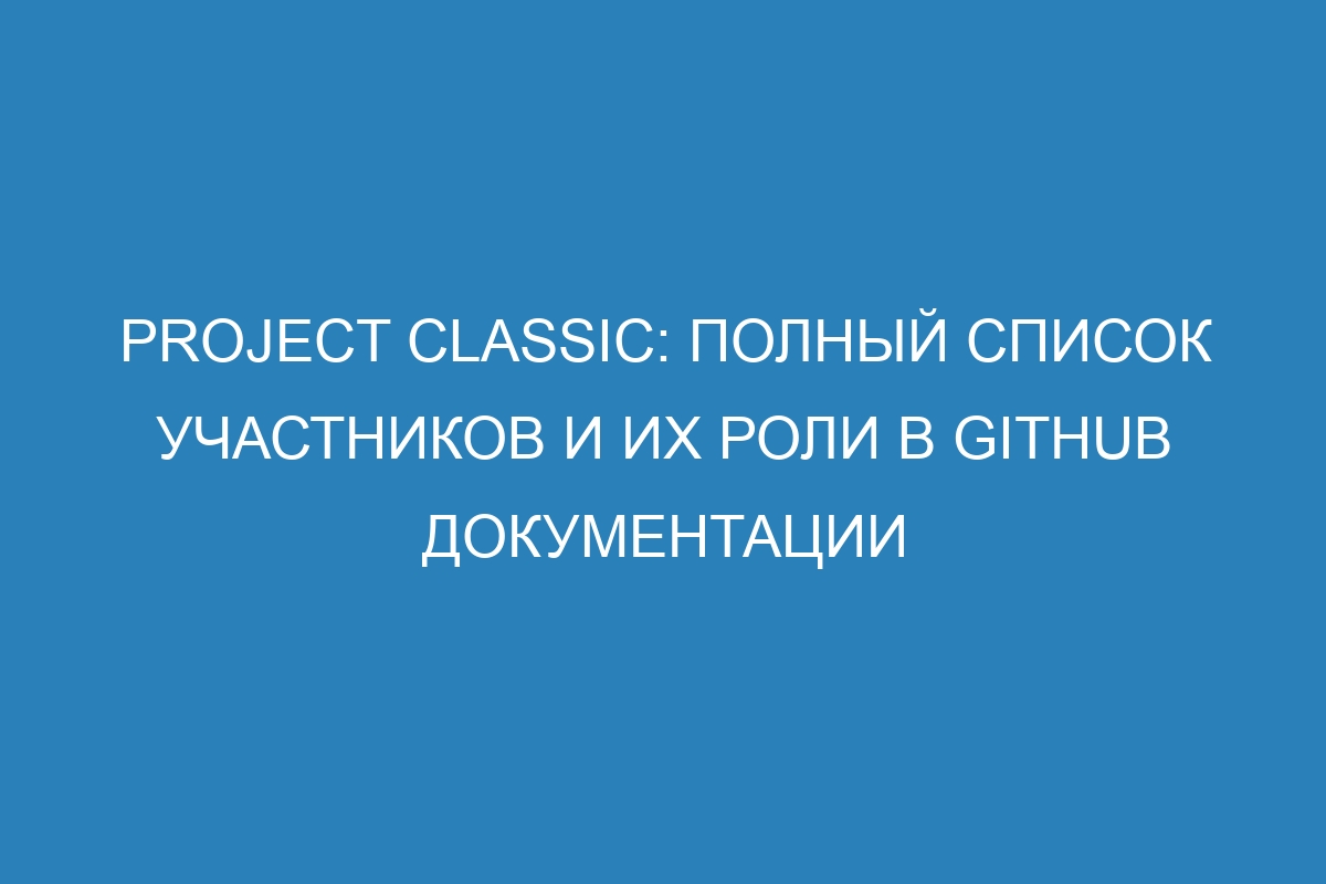 Project classic: полный список участников и их роли в GitHub документации