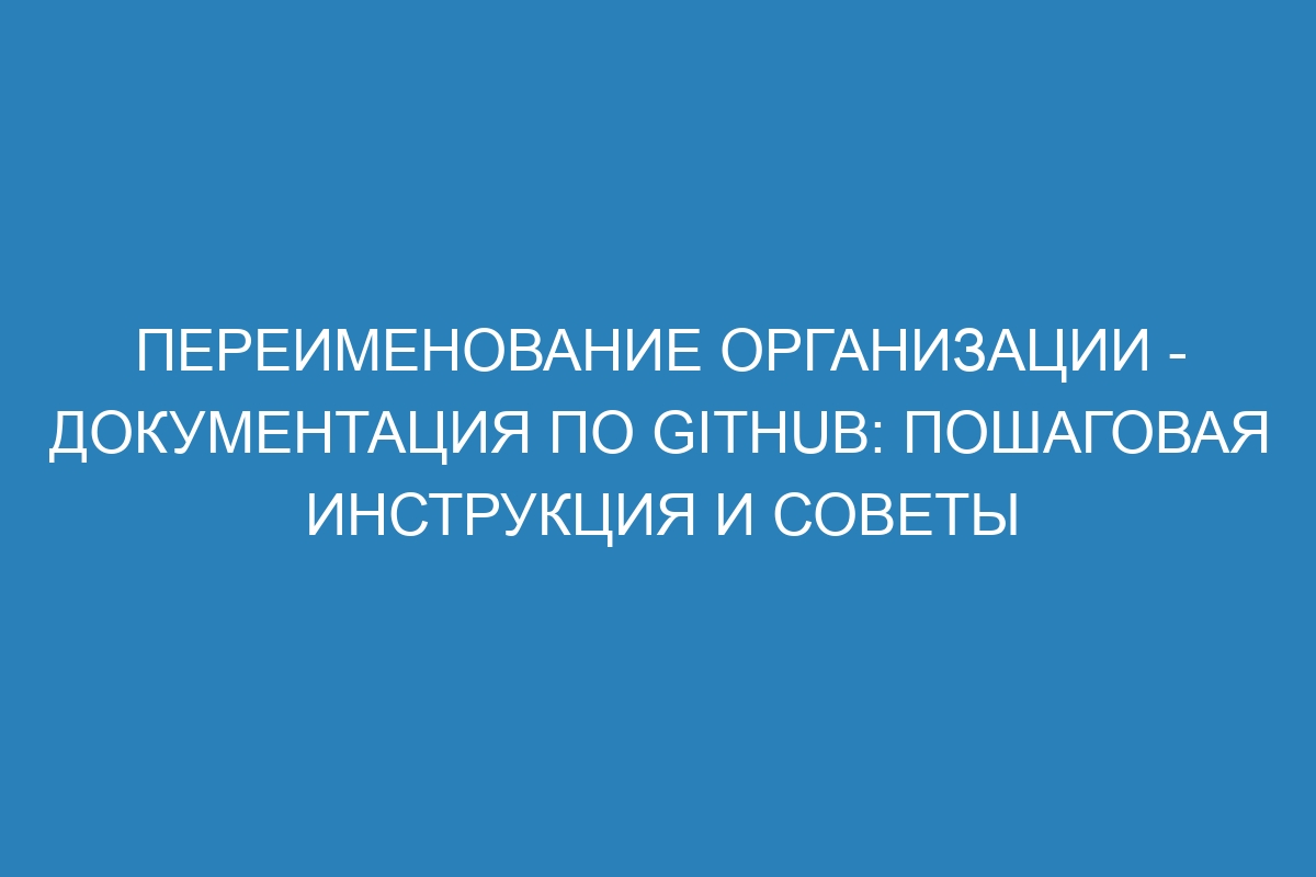 Переименование организации - Документация по GitHub: пошаговая инструкция и советы